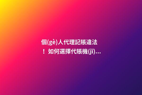 個(gè)人代理記賬違法！如何選擇代賬機(jī)構(gòu)？